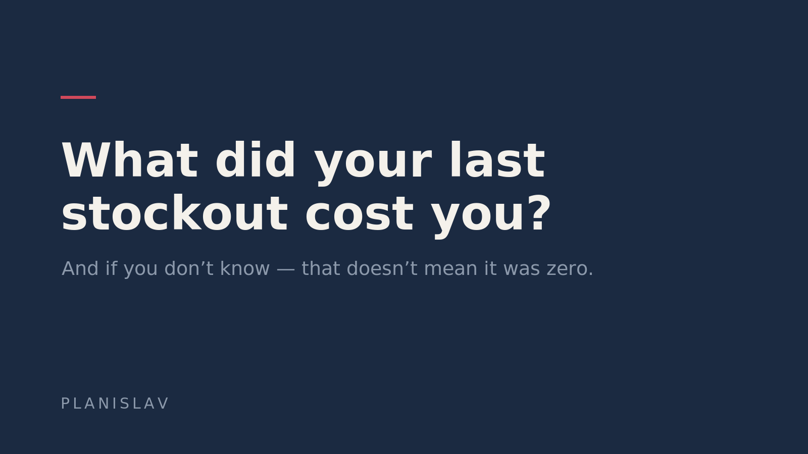 What did your last stockout cost you? And if you don't know — that doesn't mean it was zero.
